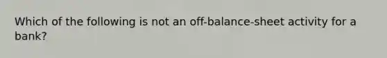 Which of the following is not an off-balance-sheet activity for a bank?