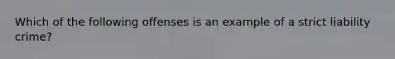 Which of the following offenses is an example of a strict liability crime?