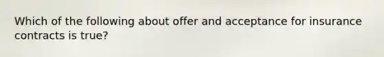 Which of the following about offer and acceptance for insurance contracts is true?