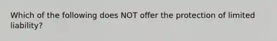 Which of the following does NOT offer the protection of limited liability?