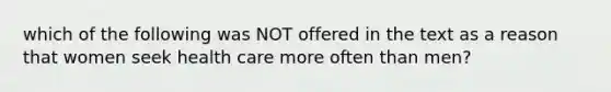 which of the following was NOT offered in the text as a reason that women seek health care more often than men?