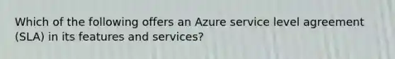 Which of the following offers an Azure service level agreement (SLA) in its features and services?