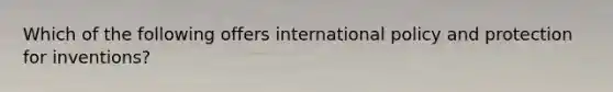 Which of the following offers international policy and protection for inventions?