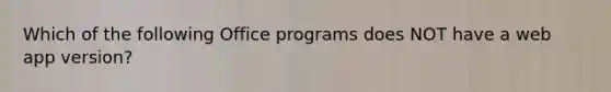 Which of the following Office programs does NOT have a web app version?