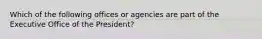 Which of the following offices or agencies are part of the Executive Office of the President?