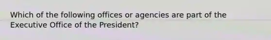 Which of the following offices or agencies are part of the Executive Office of the President?