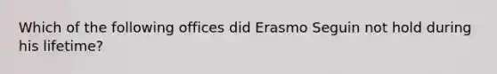 Which of the following offices did Erasmo Seguin not hold during his lifetime?