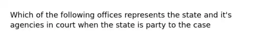 Which of the following offices represents the state and it's agencies in court when the state is party to the case