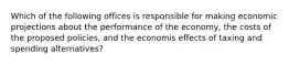 Which of the following offices is responsible for making economic projections about the performance of the economy, the costs of the proposed policies, and the economis effects of taxing and spending alternatives?