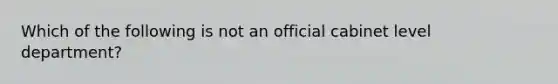 Which of the following is not an official cabinet level department?