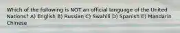 Which of the following is NOT an official language of the United Nations? A) English B) Russian C) Swahili D) Spanish E) Mandarin Chinese