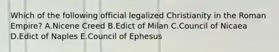 Which of the following official legalized Christianity in the Roman Empire? A.Nicene Creed B.Edict of Milan C.Council of Nicaea D.Edict of Naples E.Council of Ephesus