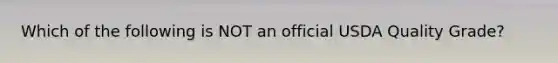 Which of the following is NOT an official USDA Quality Grade?