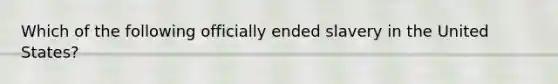 Which of the following officially ended slavery in the United States?