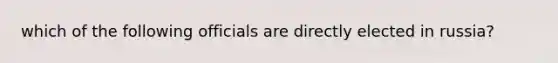 which of the following officials are directly elected in russia?