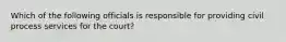 Which of the following officials is responsible for providing civil process services for the court?