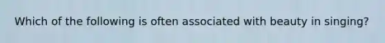 Which of the following is often associated with beauty in singing?