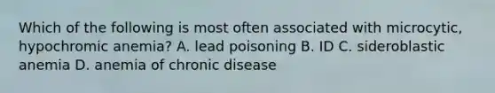 Which of the following is most often associated with microcytic, hypochromic anemia? A. lead poisoning B. ID C. sideroblastic anemia D. anemia of chronic disease