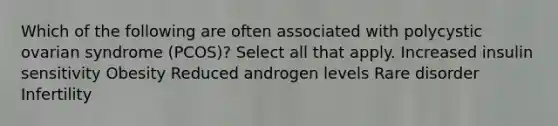 Which of the following are often associated with polycystic ovarian syndrome (PCOS)? Select all that apply. Increased insulin sensitivity Obesity Reduced androgen levels Rare disorder Infertility