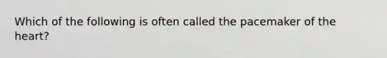 Which of the following is often called the pacemaker of the heart?