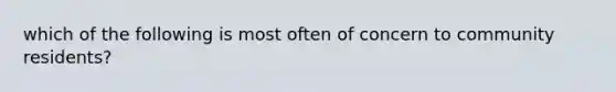 which of the following is most often of concern to community residents?