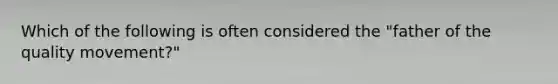 Which of the following is often considered the "father of the quality movement?"