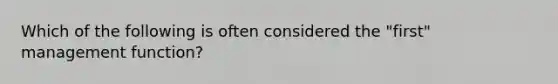 Which of the following is often considered the "first" management function?