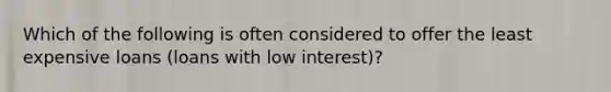 Which of the following is often considered to offer the least expensive loans (loans with low interest)?