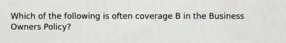 Which of the following is often coverage B in the Business Owners Policy?