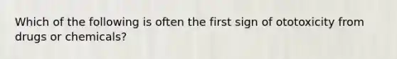 Which of the following is often the first sign of ototoxicity from drugs or chemicals?