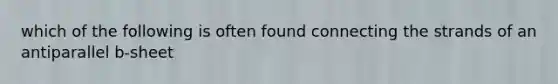 which of the following is often found connecting the strands of an antiparallel b-sheet