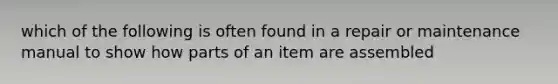 which of the following is often found in a repair or maintenance manual to show how parts of an item are assembled