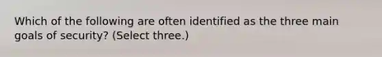 Which of the following are often identified as the three main goals of security? (Select three.)