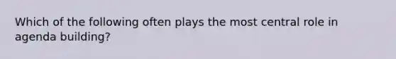 Which of the following often plays the most central role in agenda building?