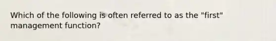 Which of the following is often referred to as the "first" management function?