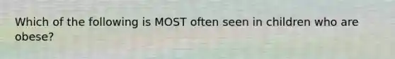 Which of the following is MOST often seen in children who are obese?