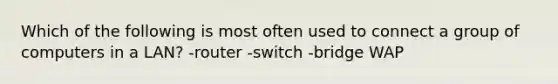 Which of the following is most often used to connect a group of computers in a LAN? -router -switch -bridge WAP