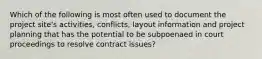 Which of the following is most often used to document the project site's activities, conflicts, layout information and project planning that has the potential to be subpoenaed in court proceedings to resolve contract issues?