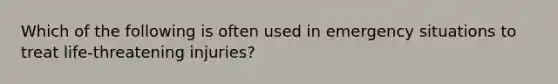 Which of the following is often used in emergency situations to treat life-threatening injuries?