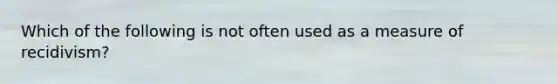 Which of the following is not often used as a measure of recidivism?