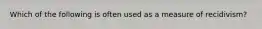 Which of the following is often used as a measure of recidivism?
