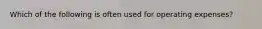 Which of the following is often used for operating expenses?