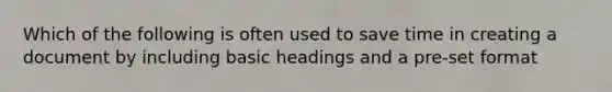 Which of the following is often used to save time in creating a document by including basic headings and a pre-set format