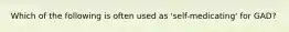 Which of the following is often used as 'self-medicating' for GAD?