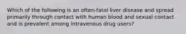 Which of the following is an often-fatal liver disease and spread primarily through contact with human blood and sexual contact and is prevalent among intravenous drug users?