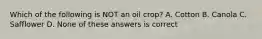 Which of the following is NOT an oil crop? A. Cotton B. Canola C. Safflower D. None of these answers is correct