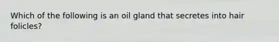 Which of the following is an oil gland that secretes into hair folicles?