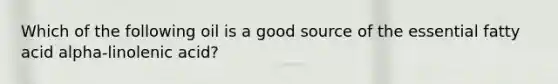 Which of the following oil is a good source of the essential fatty acid alpha-linolenic acid?