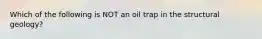 Which of the following is NOT an oil trap in the structural geology?