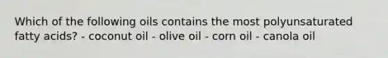 Which of the following oils contains the most polyunsaturated fatty acids? - coconut oil - olive oil - corn oil - canola oil